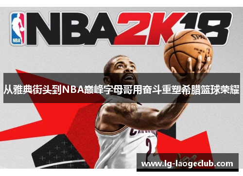 从雅典街头到NBA巅峰字母哥用奋斗重塑希腊篮球荣耀 从雅典街头到NBA巅峰字母哥用奋斗重塑希腊篮球荣耀