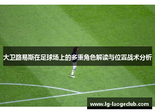 大卫路易斯在足球场上的多重角色解读与位置战术分析