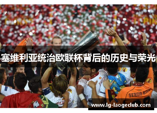 塞维利亚统治欧联杯背后的历史与荣光