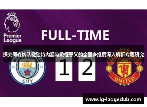 探究阿森纳队徽独特内涵与象征意义的全面多维度深入解析专题研究 探究阿森纳队徽独特内涵与象征意义的全面多维度深入解析专题研究