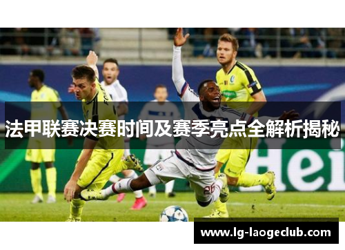 法甲联赛决赛时间及赛季亮点全解析揭秘