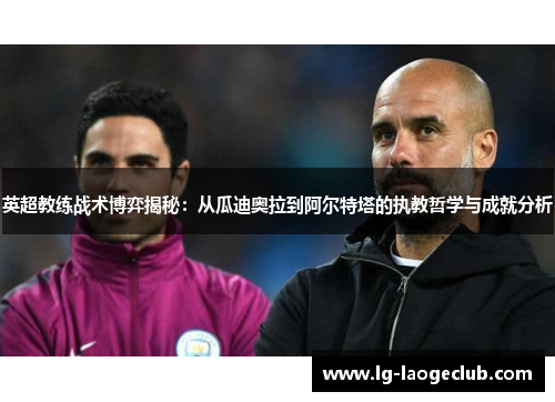 英超教练战术博弈揭秘:从瓜迪奥拉到阿尔特塔的执教哲学与成就分析 英超教练战术博弈揭秘:从瓜迪奥拉到阿尔特塔的执教哲学与成就分析