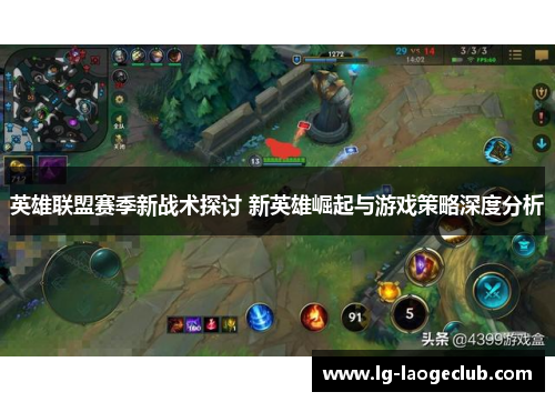 英雄联盟赛季新战术探讨 新英雄崛起与游戏策略深度分析 英雄联盟赛季新战术探讨 新英雄崛起与游戏策略深度分析