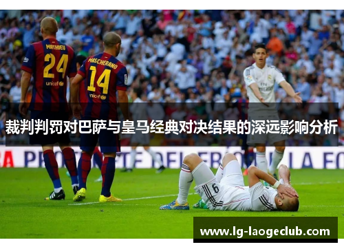 裁判判罚对巴萨与皇马经典对决结果的深远影响分析