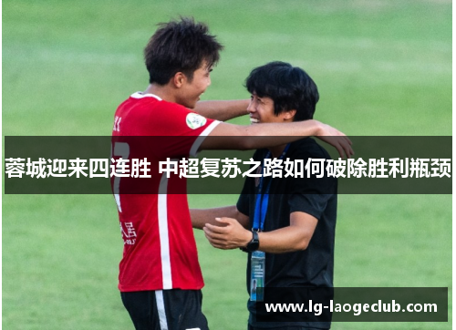 蓉城迎来四连胜 中超复苏之路如何破除胜利瓶颈