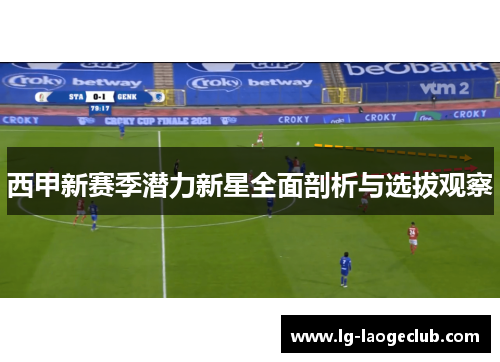西甲新赛季潜力新星全面剖析与选拔观察