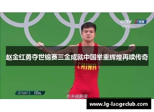 赵金红勇夺世锦赛三金成就中国举重辉煌再续传奇