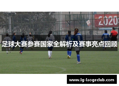 足球大赛参赛国家全解析及赛事亮点回顾
