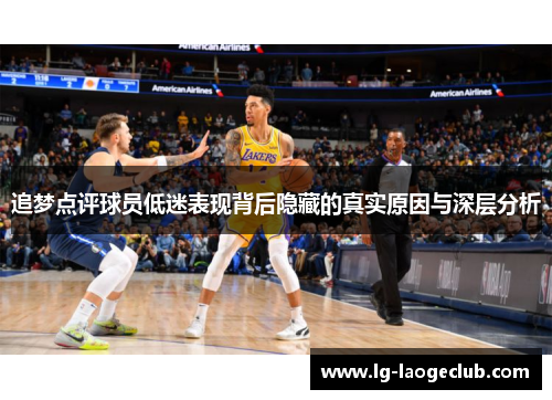 追梦点评球员低迷表现背后隐藏的真实原因与深层分析