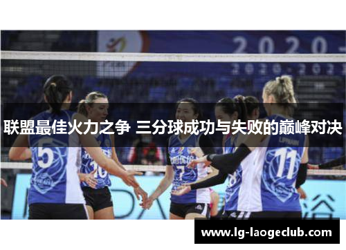 联盟最佳火力之争 三分球成功与失败的巅峰对决 联盟最佳火力之争 三分球成功与失败的巅峰对决