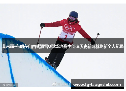 艾米丽·布朗在自由式滑雪U型场地赛中创造历史新成就刷新个人纪录