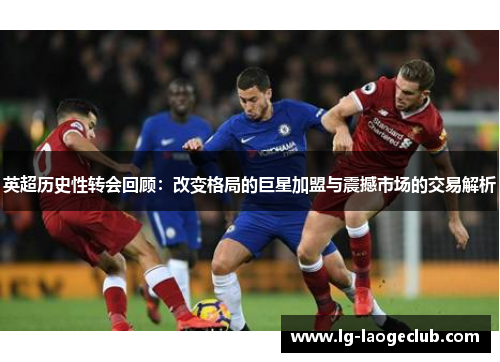 英超历史性转会回顾:改变格局的巨星加盟与震撼市场的交易解析 英超历史性转会回顾:改变格局的巨星加盟与震撼市场的交易解析