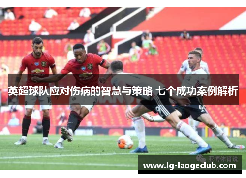 英超球队应对伤病的智慧与策略 七个成功案例解析