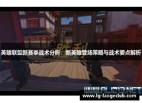 英雄联盟新赛季战术分析：新英雄登场策略与战术要点解析