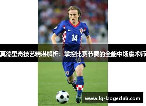 莫德里奇技艺精湛解析:掌控比赛节奏的全能中场魔术师 莫德里奇技艺精湛解析:掌控比赛节奏的全能中场魔术师
