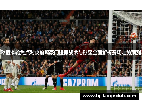欧冠本轮焦点对决前瞻豪门碰撞战术与球星全面解析赛场走势预测