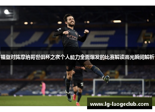 福登对阵摩纳哥世俱杯之夜个人能力全面爆发的比赛解读高光瞬间解析 福登对阵摩纳哥世俱杯之夜个人能力全面爆发的比赛解读高光瞬间解析