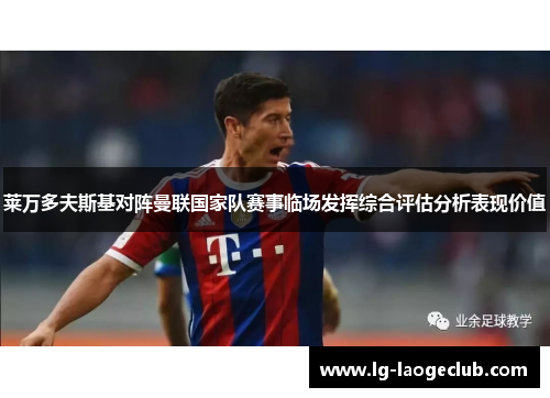 莱万多夫斯基对阵曼联国家队赛事临场发挥综合评估分析表现价值