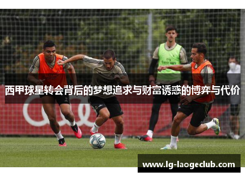 西甲球星转会背后的梦想追求与财富诱惑的博弈与代价 西甲球星转会背后的梦想追求与财富诱惑的博弈与代价
