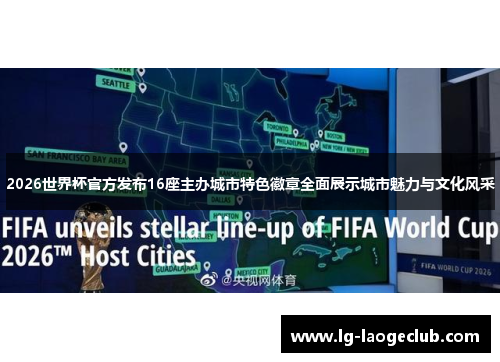 2026世界杯官方发布16座主办城市特色徽章全面展示城市魅力与文化风采