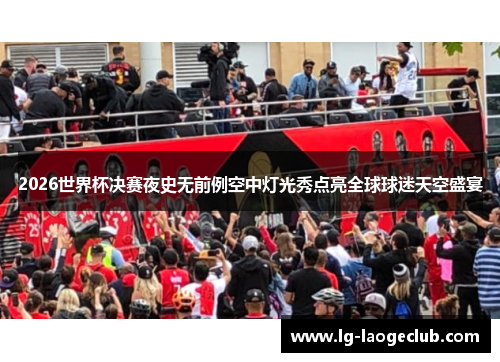 2026世界杯决赛夜史无前例空中灯光秀点亮全球球迷天空盛宴
