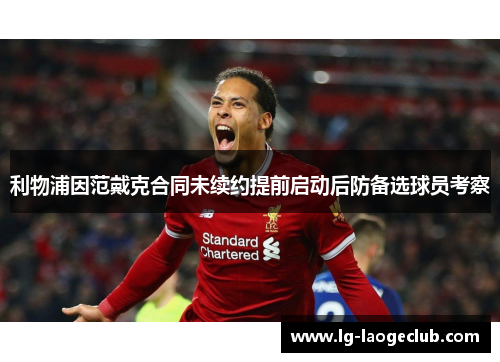 利物浦因范戴克合同未续约提前启动后防备选球员考察 利物浦因范戴克合同未续约提前启动后防备选球员考察