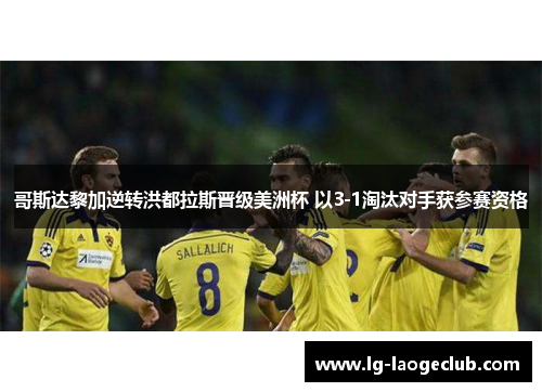 哥斯达黎加逆转洪都拉斯晋级美洲杯 以3-1淘汰对手获参赛资格 哥斯达黎加逆转洪都拉斯晋级美洲杯 以3-1淘汰对手获参赛资格