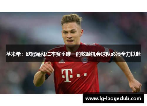 基米希:欧冠是拜仁本赛季唯一的救赎机会球队必须全力以赴 基米希:欧冠是拜仁本赛季唯一的救赎机会球队必须全力以赴