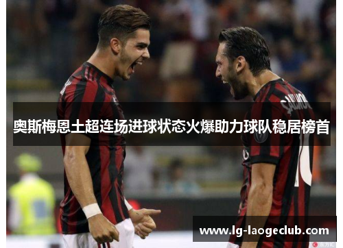 奥斯梅恩土超连场进球状态火爆助力球队稳居榜首