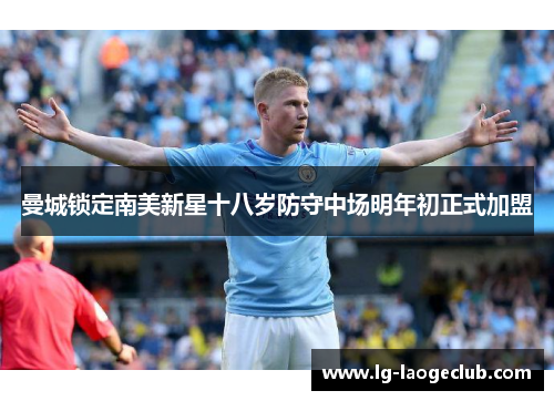 曼城锁定南美新星十八岁防守中场明年初正式加盟