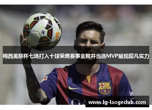 梅西美联杯七场打入十球荣膺赛事金靴并当选MVP展现超凡实力 梅西美联杯七场打入十球荣膺赛事金靴并当选MVP展现超凡实力
