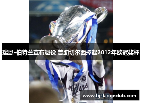 瑞恩·伯特兰宣布退役 曾助切尔西捧起2012年欧冠奖杯 瑞恩·伯特兰宣布退役 曾助切尔西捧起2012年欧冠奖杯