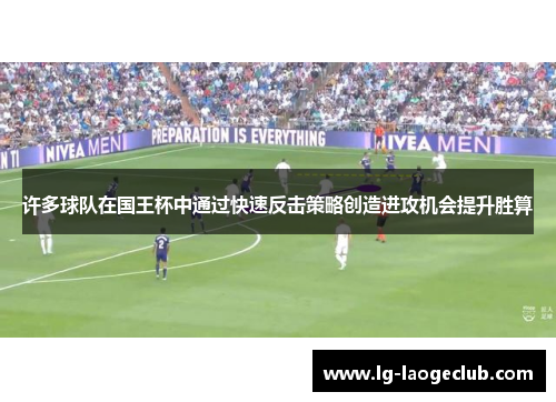 许多球队在国王杯中通过快速反击策略创造进攻机会提升胜算