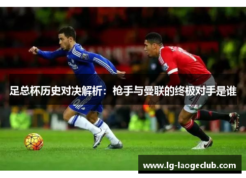 足总杯历史对决解析：枪手与曼联的终极对手是谁