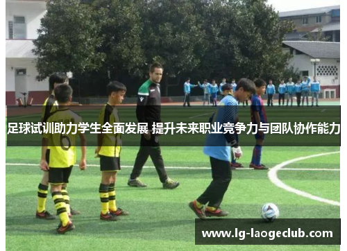 足球试训助力学生全面发展 提升未来职业竞争力与团队协作能力