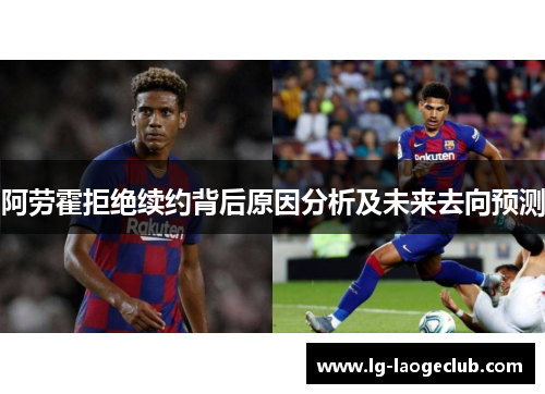 阿劳霍拒绝续约背后原因分析及未来去向预测 阿劳霍拒绝续约背后原因分析及未来去向预测