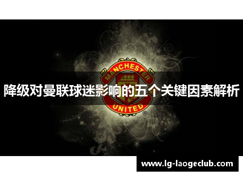降级对曼联球迷影响的五个关键因素解析 降级对曼联球迷影响的五个关键因素解析