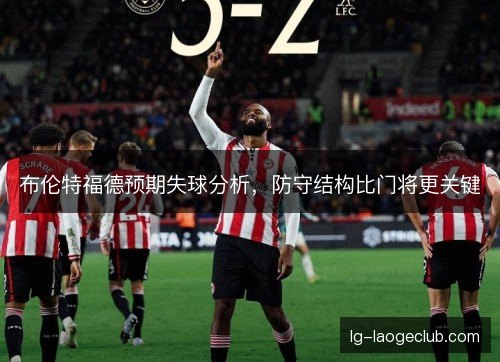 布伦特福德预期失球分析，防守结构比门将更关键