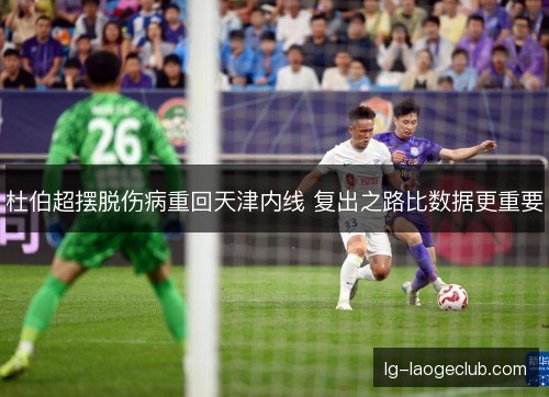 杜伯超摆脱伤病重回天津内线 复出之路比数据更重要